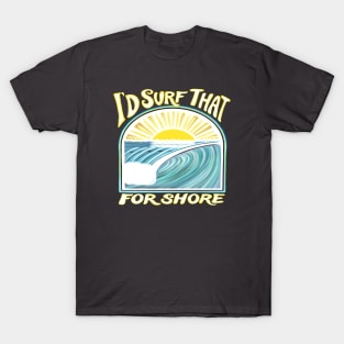 I’d surf that for shore - Funny surfer quotes T-Shirt